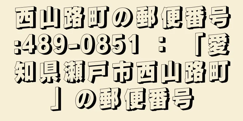 西山路町の郵便番号:489-0851 ： 「愛知県瀬戸市西山路町」の郵便番号