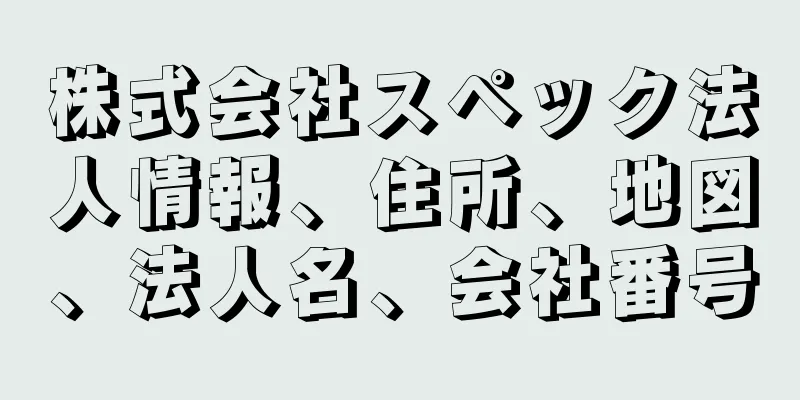 株式会社スペック法人情報、住所、地図、法人名、会社番号