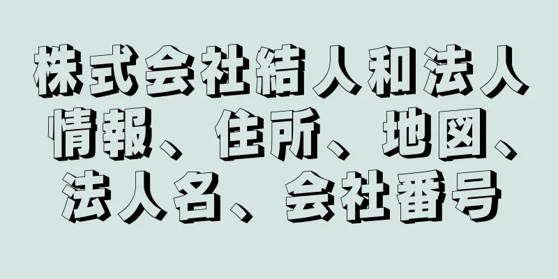 株式会社結人和法人情報、住所、地図、法人名、会社番号