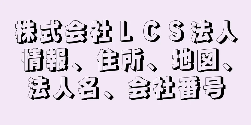 株式会社ＬＣＳ法人情報、住所、地図、法人名、会社番号