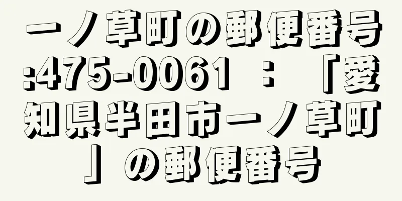 一ノ草町の郵便番号:475-0061 ： 「愛知県半田市一ノ草町」の郵便番号