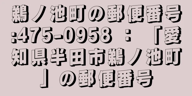 鵜ノ池町の郵便番号:475-0958 ： 「愛知県半田市鵜ノ池町」の郵便番号