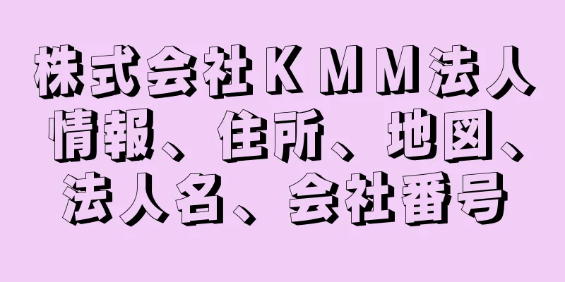 株式会社ＫＭＭ法人情報、住所、地図、法人名、会社番号