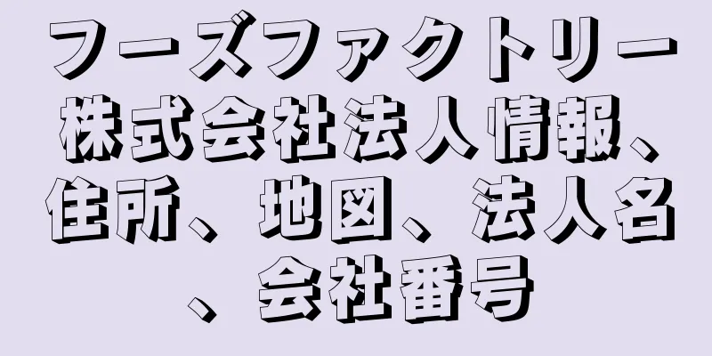 フーズファクトリー株式会社法人情報、住所、地図、法人名、会社番号