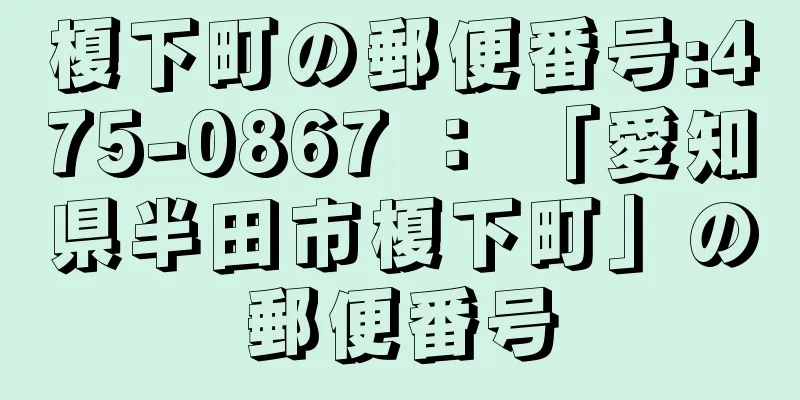 榎下町の郵便番号:475-0867 ： 「愛知県半田市榎下町」の郵便番号