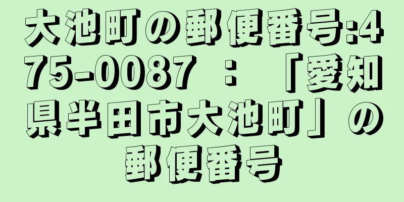 大池町の郵便番号:475-0087 ： 「愛知県半田市大池町」の郵便番号