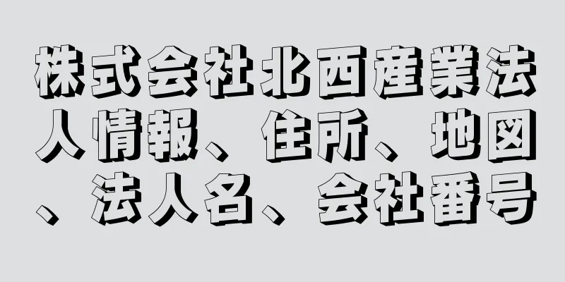 株式会社北西産業法人情報、住所、地図、法人名、会社番号