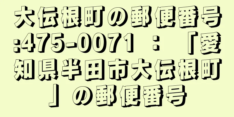 大伝根町の郵便番号:475-0071 ： 「愛知県半田市大伝根町」の郵便番号