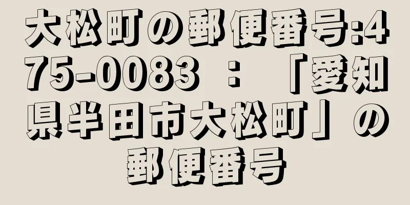 大松町の郵便番号:475-0083 ： 「愛知県半田市大松町」の郵便番号