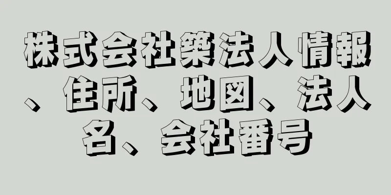 株式会社築法人情報、住所、地図、法人名、会社番号