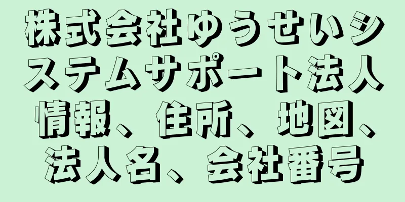 株式会社ゆうせいシステムサポート法人情報、住所、地図、法人名、会社番号