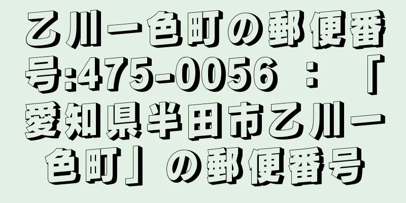 乙川一色町の郵便番号:475-0056 ： 「愛知県半田市乙川一色町」の郵便番号