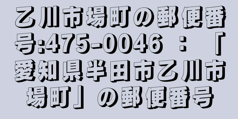 乙川市場町の郵便番号:475-0046 ： 「愛知県半田市乙川市場町」の郵便番号