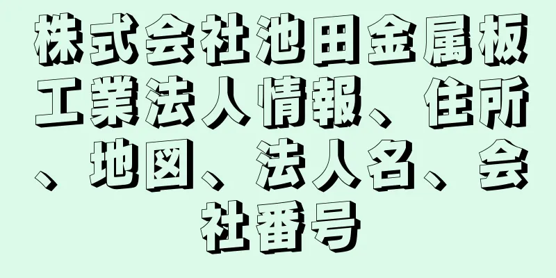 株式会社池田金属板工業法人情報、住所、地図、法人名、会社番号