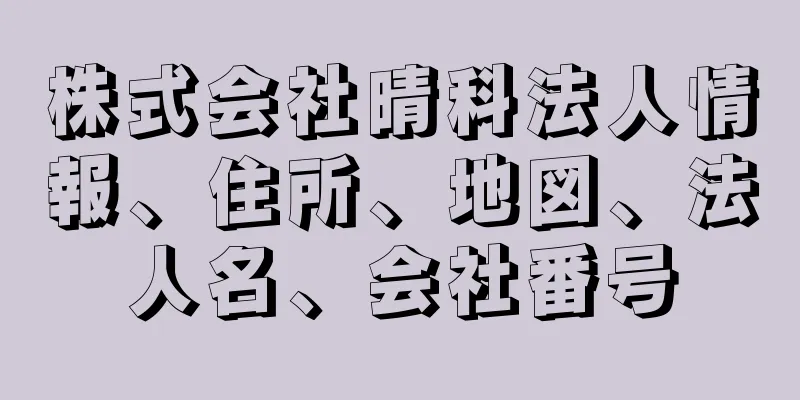 株式会社晴科法人情報、住所、地図、法人名、会社番号