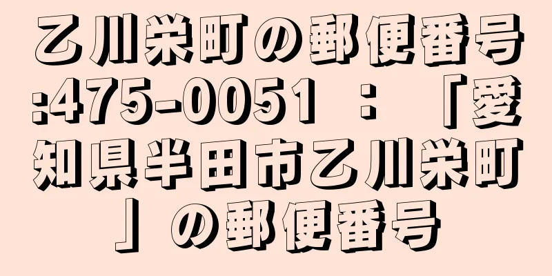 乙川栄町の郵便番号:475-0051 ： 「愛知県半田市乙川栄町」の郵便番号