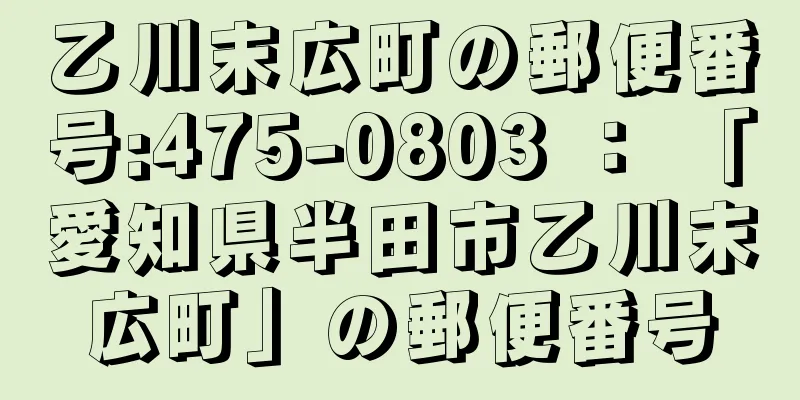 乙川末広町の郵便番号:475-0803 ： 「愛知県半田市乙川末広町」の郵便番号