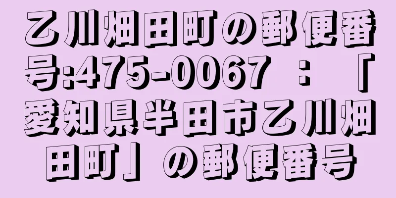 乙川畑田町の郵便番号:475-0067 ： 「愛知県半田市乙川畑田町」の郵便番号