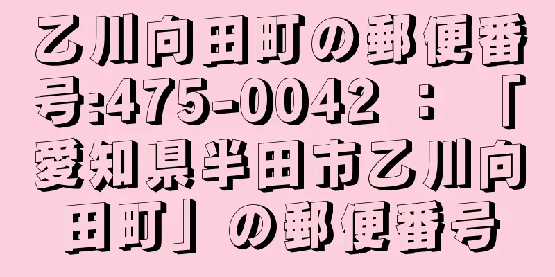 乙川向田町の郵便番号:475-0042 ： 「愛知県半田市乙川向田町」の郵便番号