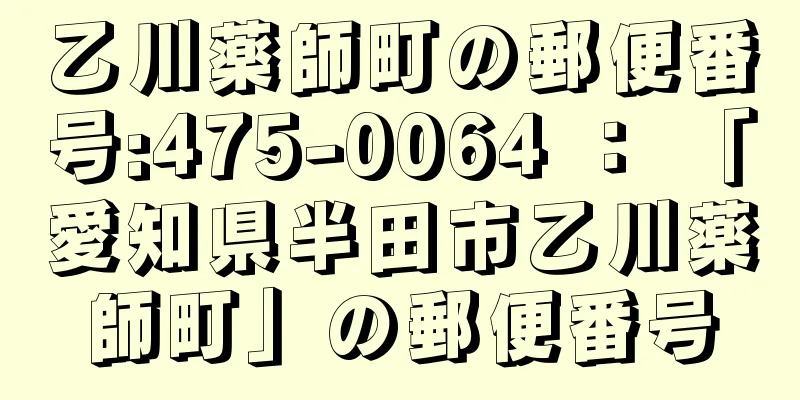 乙川薬師町の郵便番号:475-0064 ： 「愛知県半田市乙川薬師町」の郵便番号