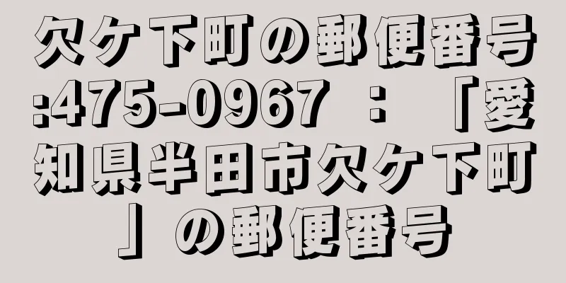 欠ケ下町の郵便番号:475-0967 ： 「愛知県半田市欠ケ下町」の郵便番号