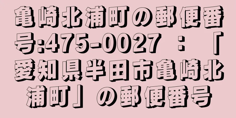 亀崎北浦町の郵便番号:475-0027 ： 「愛知県半田市亀崎北浦町」の郵便番号