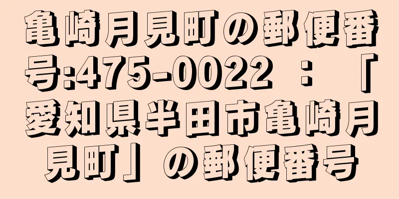 亀崎月見町の郵便番号:475-0022 ： 「愛知県半田市亀崎月見町」の郵便番号