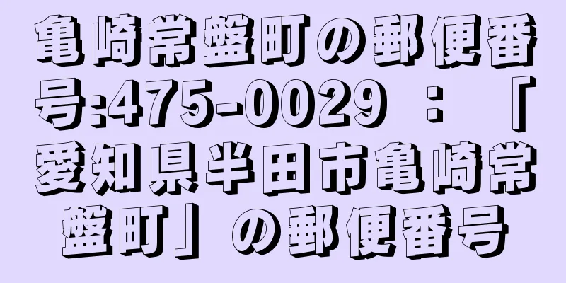 亀崎常盤町の郵便番号:475-0029 ： 「愛知県半田市亀崎常盤町」の郵便番号