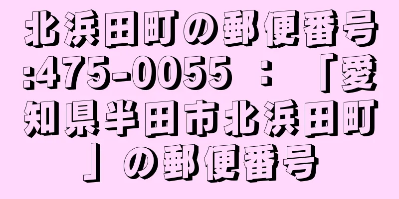 北浜田町の郵便番号:475-0055 ： 「愛知県半田市北浜田町」の郵便番号