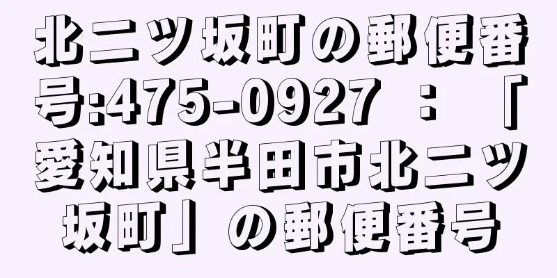 北二ツ坂町の郵便番号:475-0927 ： 「愛知県半田市北二ツ坂町」の郵便番号