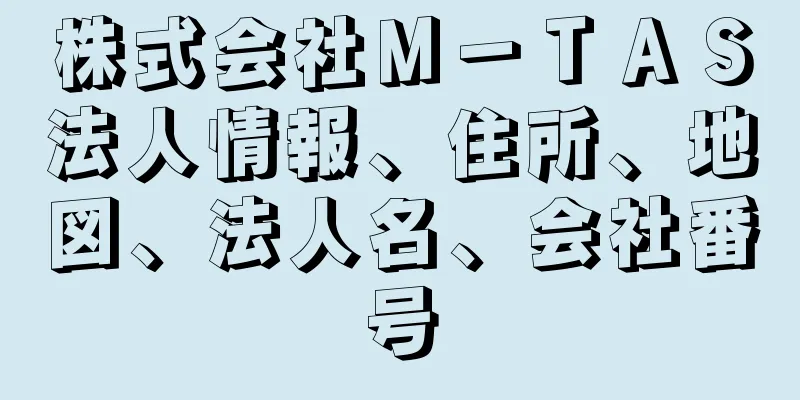 株式会社Ｍ－ＴＡＳ法人情報、住所、地図、法人名、会社番号