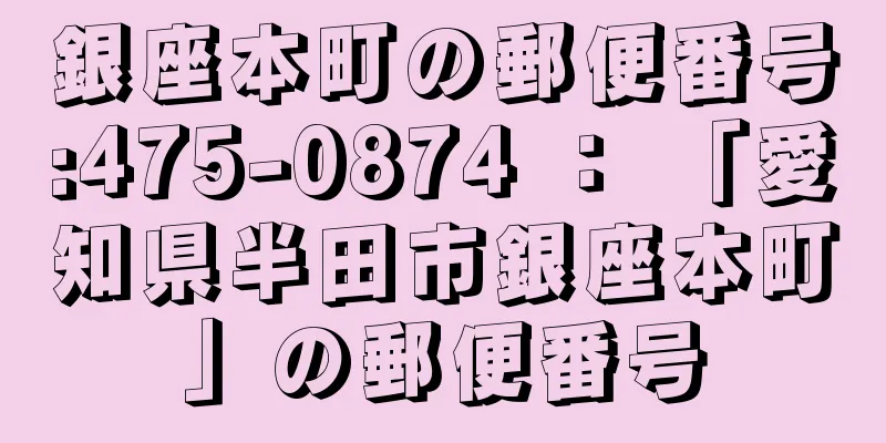 銀座本町の郵便番号:475-0874 ： 「愛知県半田市銀座本町」の郵便番号