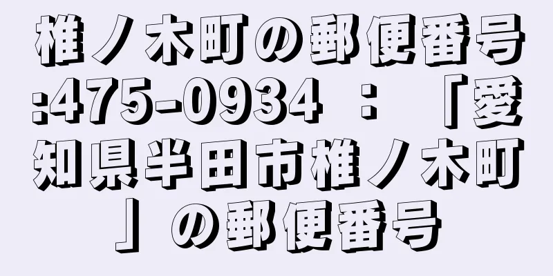 椎ノ木町の郵便番号:475-0934 ： 「愛知県半田市椎ノ木町」の郵便番号