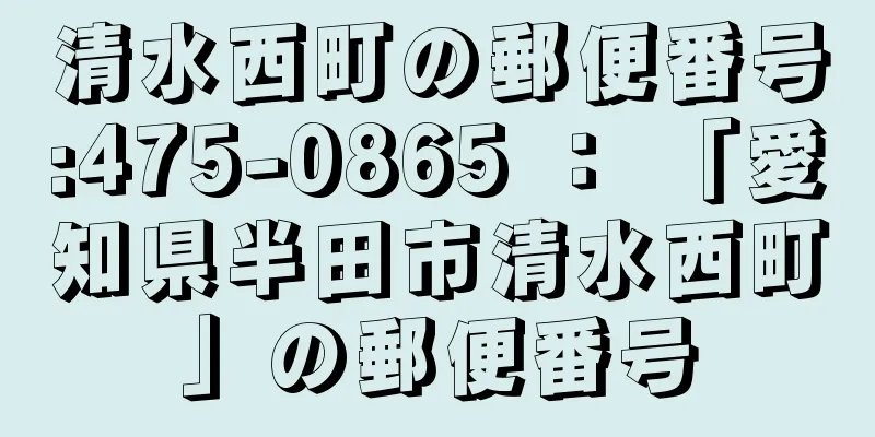 清水西町の郵便番号:475-0865 ： 「愛知県半田市清水西町」の郵便番号