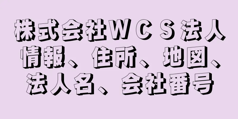 株式会社ＷＣＳ法人情報、住所、地図、法人名、会社番号