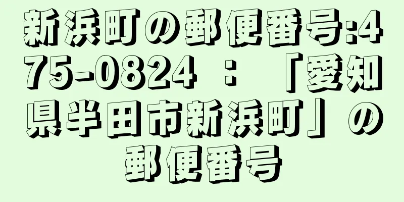 新浜町の郵便番号:475-0824 ： 「愛知県半田市新浜町」の郵便番号