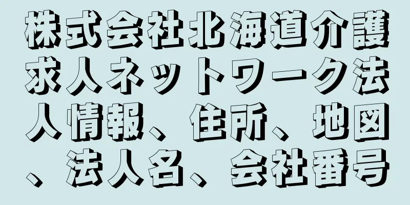 株式会社北海道介護求人ネットワーク法人情報、住所、地図、法人名、会社番号