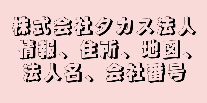 株式会社タカス法人情報、住所、地図、法人名、会社番号