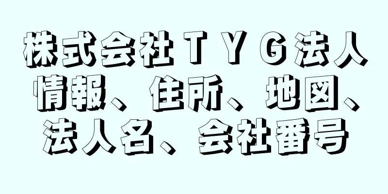 株式会社ＴＹＧ法人情報、住所、地図、法人名、会社番号