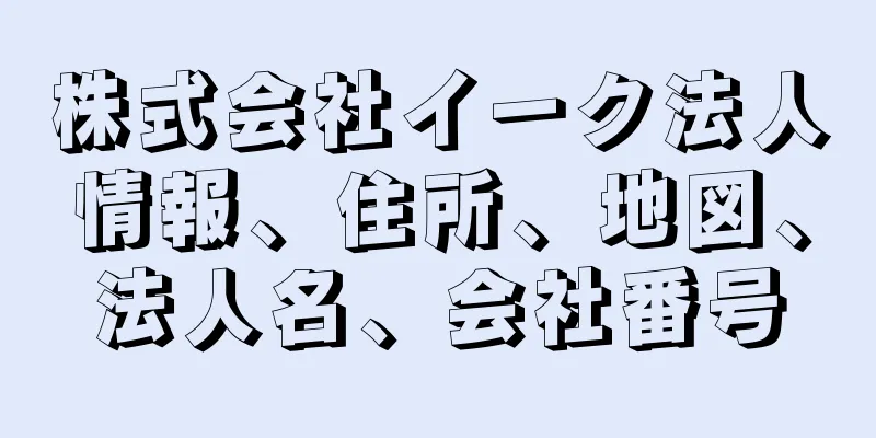 株式会社イーク法人情報、住所、地図、法人名、会社番号