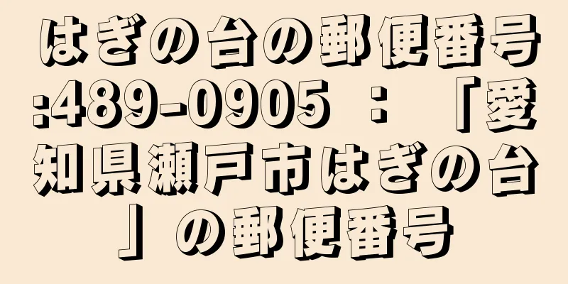 はぎの台の郵便番号:489-0905 ： 「愛知県瀬戸市はぎの台」の郵便番号