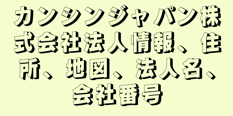 カンシンジャパン株式会社法人情報、住所、地図、法人名、会社番号