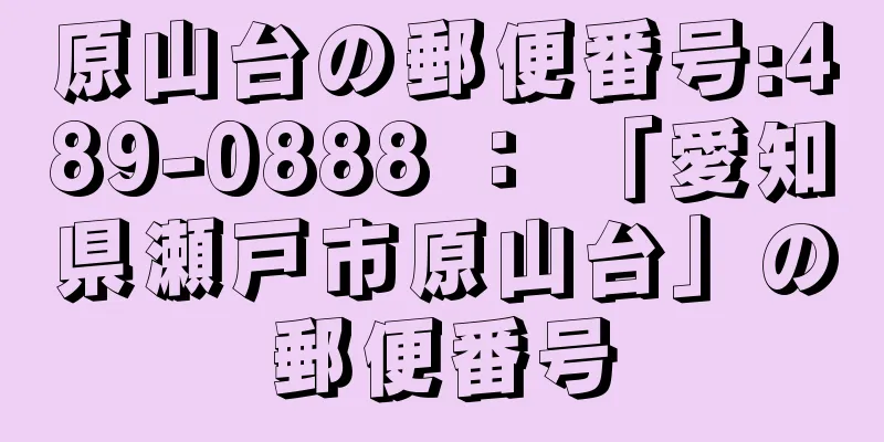 原山台の郵便番号:489-0888 ： 「愛知県瀬戸市原山台」の郵便番号