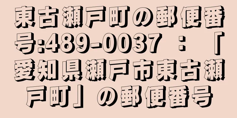 東古瀬戸町の郵便番号:489-0037 ： 「愛知県瀬戸市東古瀬戸町」の郵便番号