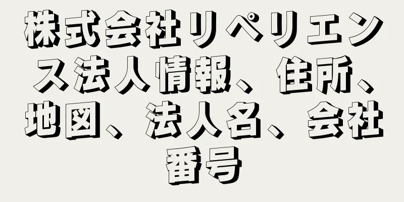 株式会社リペリエンス法人情報、住所、地図、法人名、会社番号