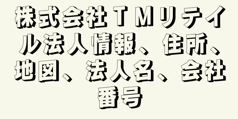 株式会社ＴＭリテイル法人情報、住所、地図、法人名、会社番号