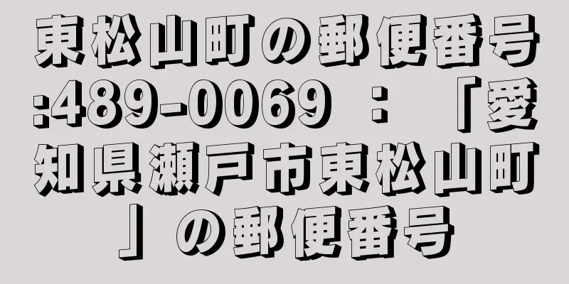 東松山町の郵便番号:489-0069 ： 「愛知県瀬戸市東松山町」の郵便番号