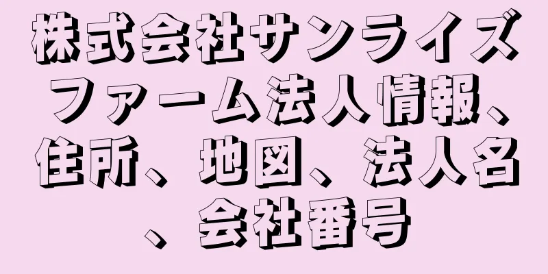 株式会社サンライズファーム法人情報、住所、地図、法人名、会社番号