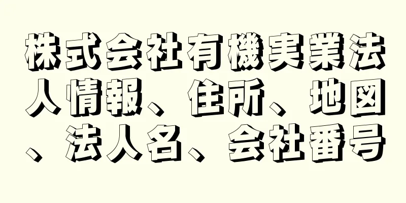 株式会社有機実業法人情報、住所、地図、法人名、会社番号