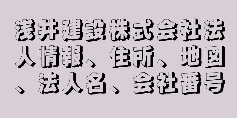 浅井建設株式会社法人情報、住所、地図、法人名、会社番号